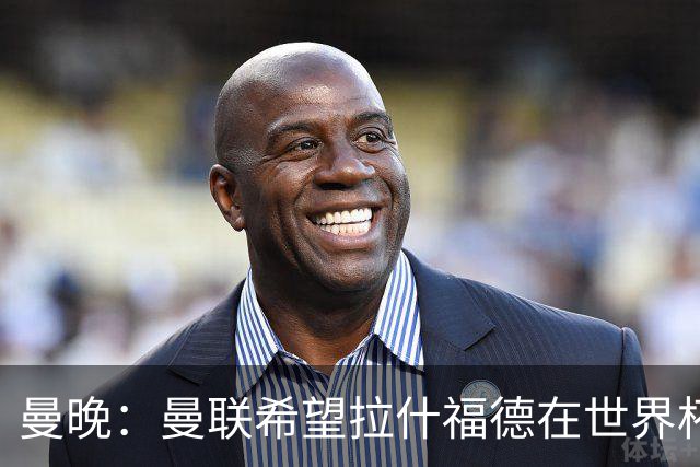 曼晚：曼联希望拉什福德在世界杯尽可能表现出色，这有助于出售他